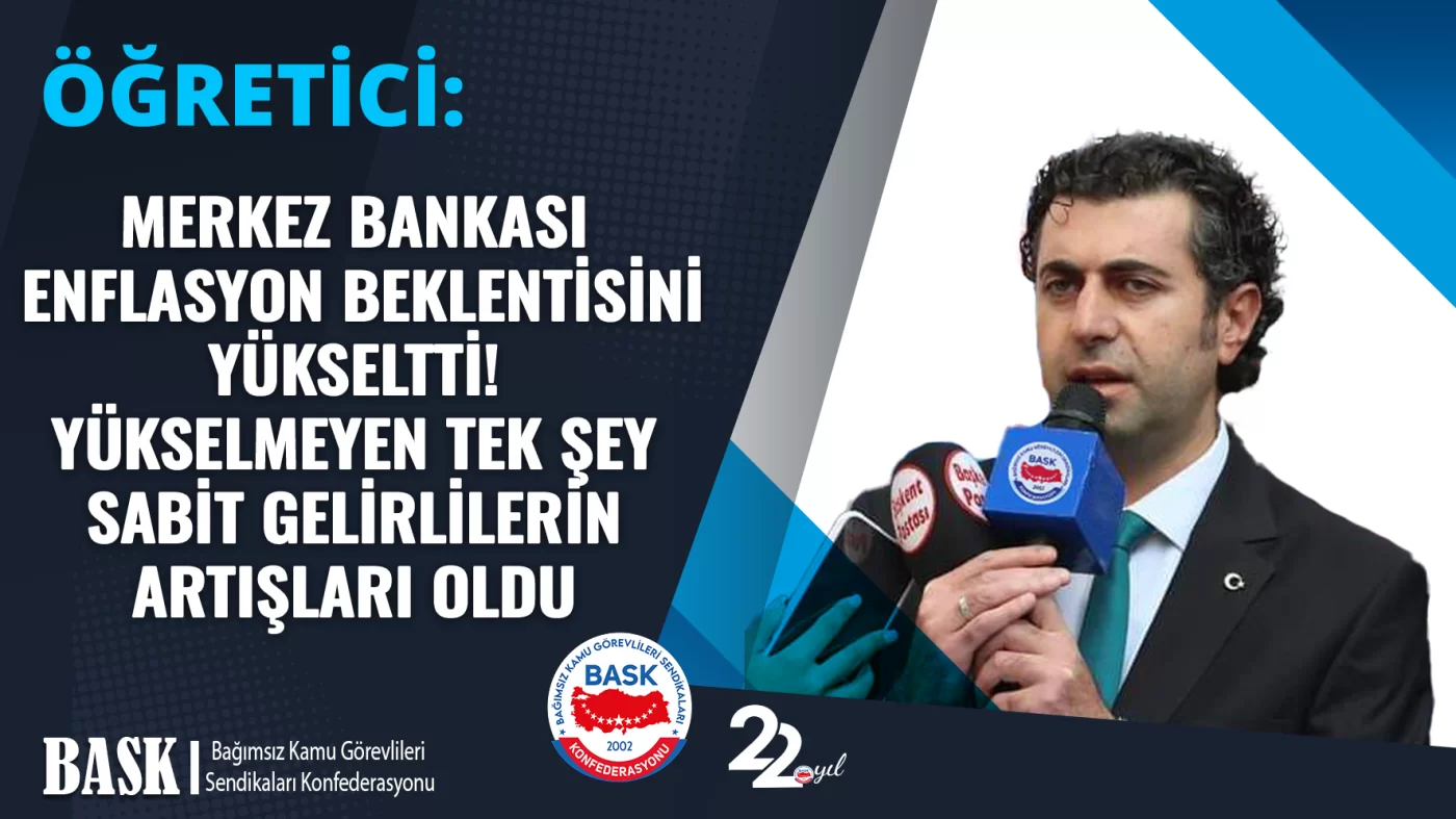 ÖĞRETİCİ: MERKEZ BANKASI ENFLASYON BEKLENTİSİNİ YÜKSELTTİ! YÜKSELMEYEN TEK ŞEY SABİT GELİRLİLERİN ARTIŞLARI OLDU
