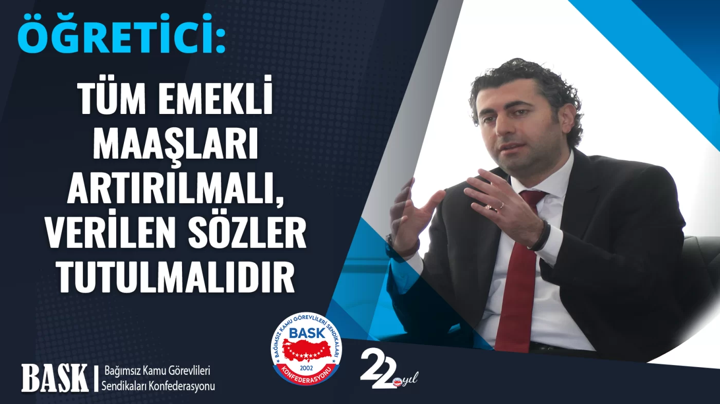 ÖĞRETİCİ: TÜM EMEKLİ MAAŞLARI ARTIRILMALI, VERİLEN SÖZLER TUTULMALIDIR