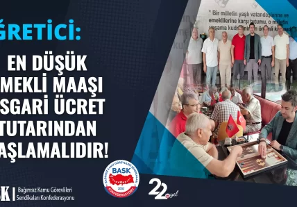 EN DÜŞÜK EMEKLİ MAAŞI ASGARİ ÜCRET TUTARINDAN BAŞLAMALIDIR!
