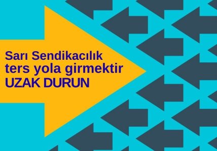 Sarı Sendikacılık Ters Yola Girmektir, Uzak Durun